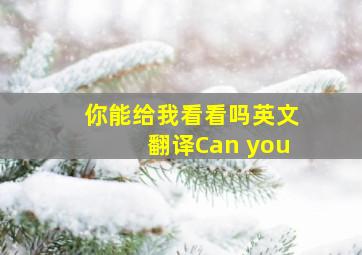 你能给我看看吗英文翻译Can you